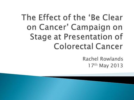 Rachel Rowlands 17 th May 2013.  2012 Be Clear on Cancer campaign  Aims of the study  Methodology  Results  Conclusions  Limitations  Recommendations.