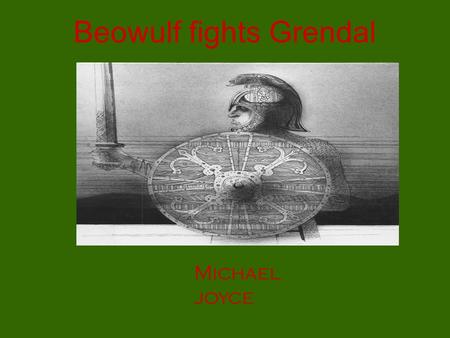 Beowulf fights Grendal Michael joyce. My story began when I was a Young warrior. I travelled to Denmark to fight the mighty Monster.