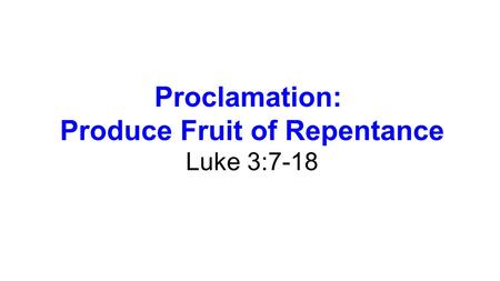 Proclamation: Produce Fruit of Repentance Luke 3:7-18.