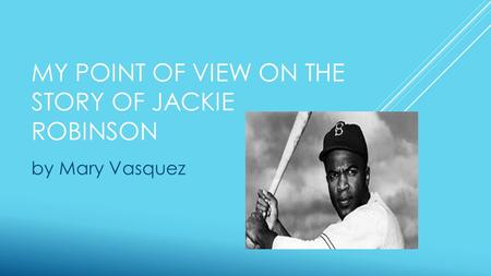 MY POINT OF VIEW ON THE STORY OF JACKIE ROBINSON by Mary Vasquez.