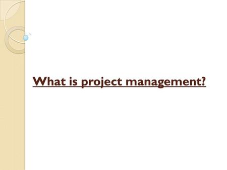 What is project management?