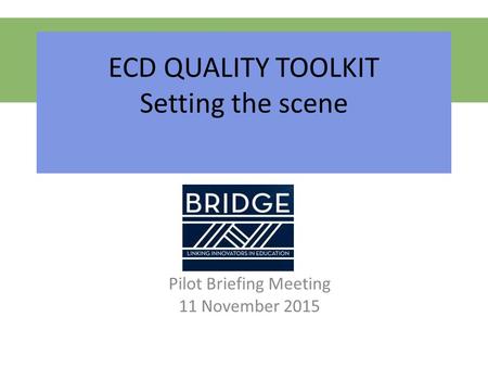 ECD QUALITY TOOLKIT Setting the scene Pilot Briefing Meeting 11 November 2015.