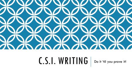 C.S.I. WRITING Do it ‘til you prove it!. WHAT DOES IT STAND FOR? C – Claim S – Support I - Interpret.