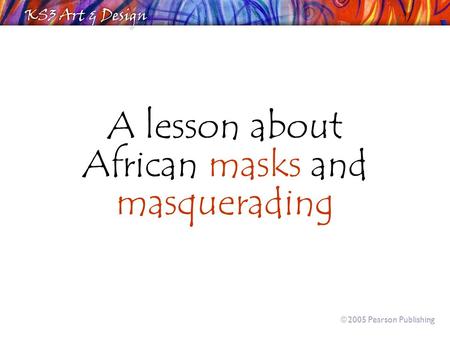 A lesson about African masks and masquerading  2005 Pearson Publishing.