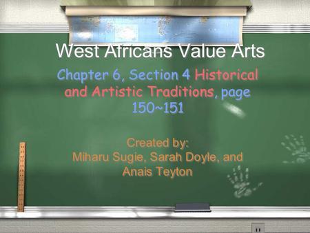 West Africans Value Arts Chapter 6, Section 4 Historical and Artistic Traditions, page 150~151 Created by: Miharu Sugie, Sarah Doyle, and Anais Teyton.