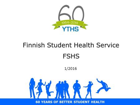 60 YEARS OF BETTER STUDENT HEALTH Finnish Student Health Service FSHS 1/2016.