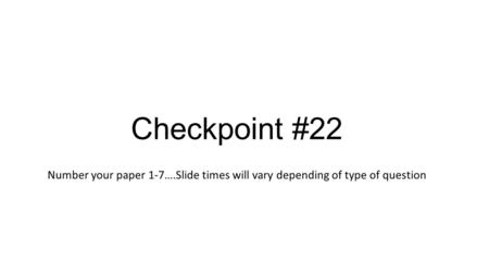 Checkpoint #22 Number your paper 1-7….Slide times will vary depending of type of question.