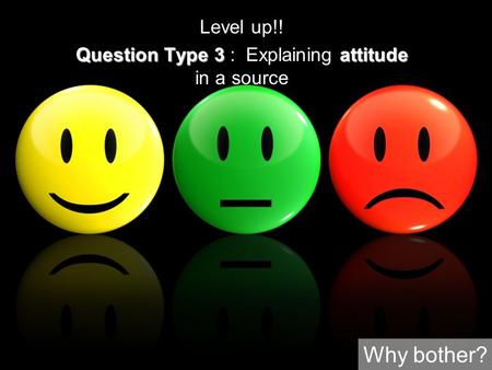 Emergency session Level up!! Question Type 3attitude Question Type 3 : Explaining attitude in a source Why bother?