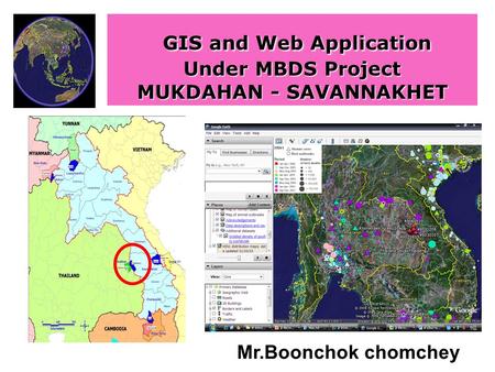 GIS and Web Application Under MBDS Project MUKDAHAN - SAVANNAKHET Mr.Boonchok chomchey.