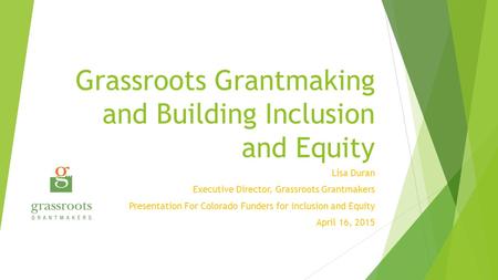 Grassroots Grantmaking and Building Inclusion and Equity Lisa Duran Executive Director, Grassroots Grantmakers Presentation For Colorado Funders for Inclusion.