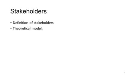 Stakeholders Definition of stakeholders Theoretical model: 1.