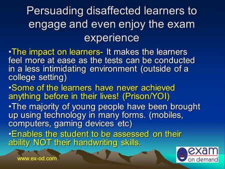 Persuading disaffected learners to engage and even enjoy the exam experience The impact on learners- It makes the learners feel more at ease as the tests.