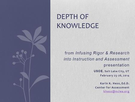 From Infusing Rigor & Research into Instruction and Assessment presentation USOE, Salt Lake City, UT February 25-26, 2014 Karin K. Hess, Ed.D. Center for.