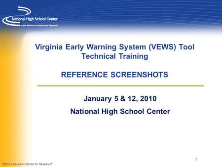 © 2010 American Institutes for Research ® Virginia Early Warning System (VEWS) Tool Technical Training REFERENCE SCREENSHOTS January 5 & 12, 2010 National.