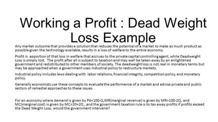 Working a Profit : Dead Weight Loss Example Any market outcome that provides a solution that reduces the potential of a market to make as much product.