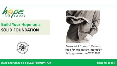 Build Your Hope on a SOLID FOUNDATION Build your hope on a SOLID FOUNDATIONhope for today Please click to watch the intro video for this section located.