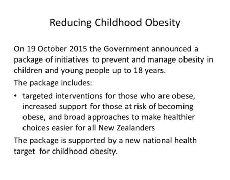 Reducing Childhood Obesity On 19 October 2015 the Government announced a package of initiatives to prevent and manage obesity in children and young people.