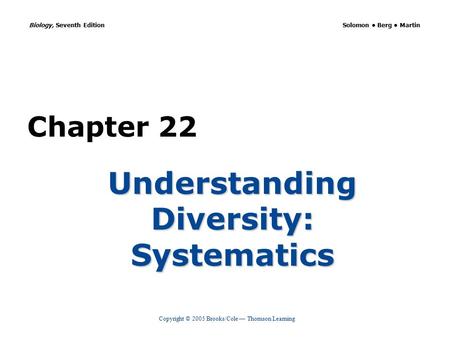 Copyright © 2005 Brooks/Cole — Thomson Learning Biology, Seventh Edition Solomon Berg Martin Chapter 22 Understanding Diversity: Systematics.