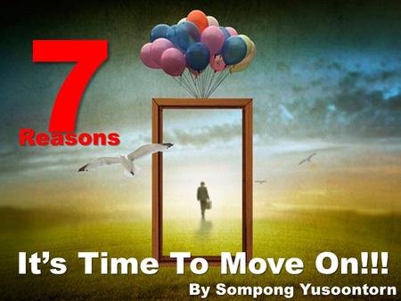 7 Reasons It’s Time To Move On!!! By Sompong Yusoontorn.