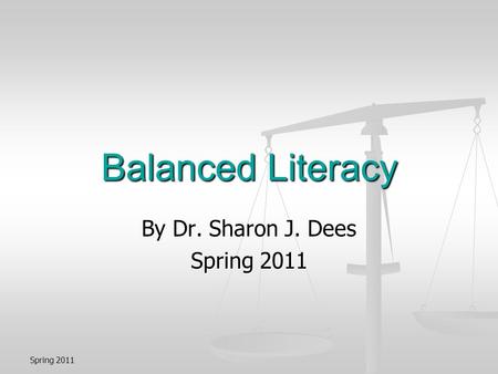 Spring 2011 Balanced Literacy By Dr. Sharon J. Dees Spring 2011.