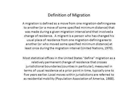 Definition of Migration A migration is defined as a move from one migration-defining area to another (or a move of some specified minimum distance) that.