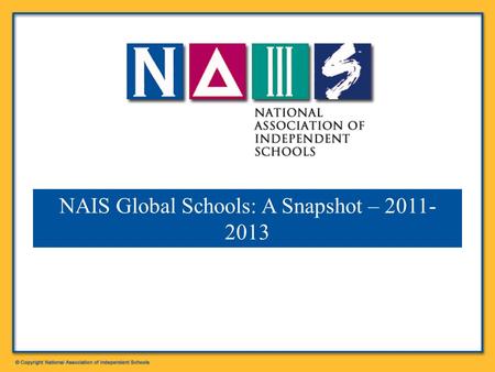 NAIS Global Schools: A Snapshot – 2011- 2013 A school is considered Global if it has any of the following:  Participation in Challenge 20/20 or other.