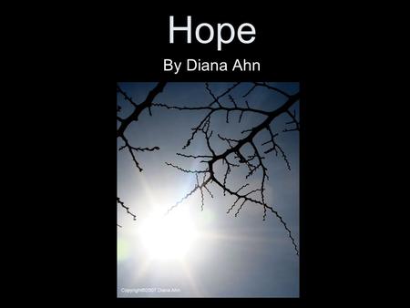 Hope By Diana Ahn. *Artistic Statement* How blessed is it that our lives have hope! Even if we are inside of pure darkness, there is always a single light.