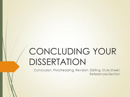 CONCLUDING YOUR DISSERTATION Conclusion, Proofreading, Revision, Editing, Style Sheet, References Section.