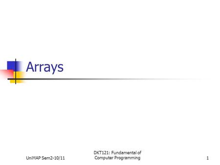 UniMAP Sem2-10/11 DKT121: Fundamental of Computer Programming1 Arrays.