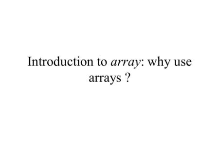 Introduction to array: why use arrays ?. Motivational example Problem: Write a program that reads in and stores away 5 double numbers After reading in.