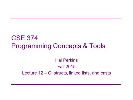 CSE 374 Programming Concepts & Tools Hal Perkins Fall 2015 Lecture 12 – C: structs, linked lists, and casts.