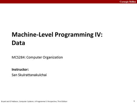 Carnegie Mellon 1 Bryant and O’Hallaron, Computer Systems: A Programmer’s Perspective, Third Edition Machine-Level Programming IV: Data MCS284: Computer.