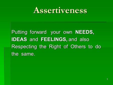 1 Assertiveness Putting forward your own NEEDS, Putting forward your own NEEDS, IDEAS and FEELINGS, and also IDEAS and FEELINGS, and also Respecting the.