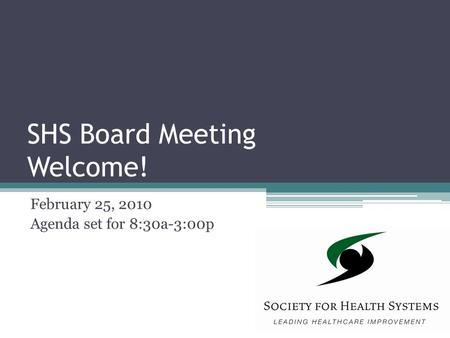 SHS Board Meeting Welcome! February 25, 2010 Agenda set for 8:30a-3:00p.