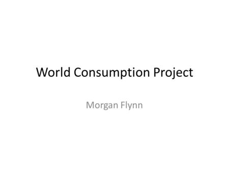 World Consumption Project Morgan Flynn. 1.What country has the largest column? What are the reasons that you think that this country has the highest.