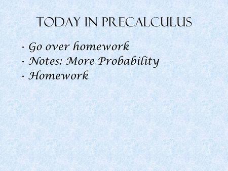 Today in Precalculus Go over homework Notes: More Probability Homework.