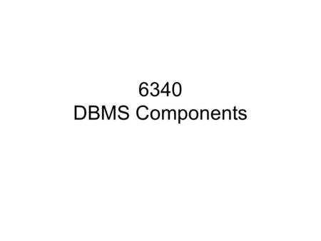 6340 DBMS Components. DBMS OS, application, middleware Components: storage, query optimizer, recovery manager, transaction processor, security.