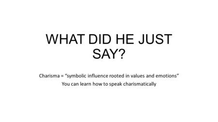 WHAT DID HE JUST SAY? Charisma = “symbolic influence rooted in values and emotions” You can learn how to speak charismatically.