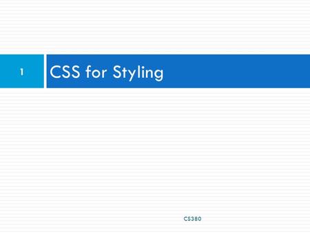 CSS for Styling CS380 1. The good, the bad and the… ugly!  Tags such as b, i, u, and font are discouraged in strict XHTML  Why is this bad? CS380 2.