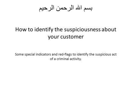 بسم الله الرحمن الرحیم How to identify the suspiciousness about your customer Some special indicators and red-flags to identify the suspicious act of a.