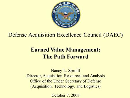 1 Defense Acquisition Excellence Council (DAEC) Earned Value Management: The Path Forward Nancy L. Spruill Director, Acquisition Resources and Analysis.