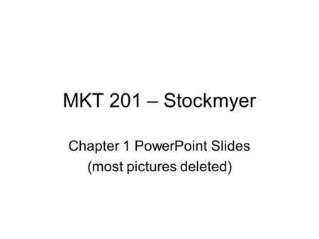 MKT 201 – Stockmyer Chapter 1 PowerPoint Slides (most pictures deleted)