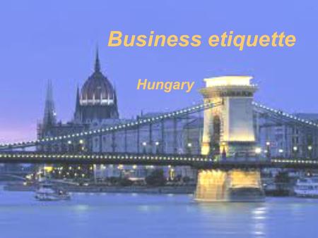 Business etiquette Hungary. Contact and communication It helps if you are introduced to someone, Hungarians trust friend’s friends more Social gatherings.