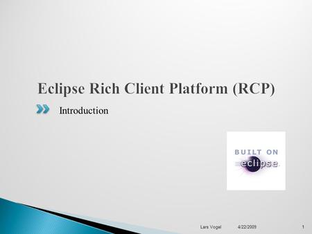 Introduction 1 Lars Vogel 4/22/2009.  Who am I?  Eclipse as a platform  What is Eclipse RCP?  Extension Points / Extensions  Equinox  SWT & JFace.