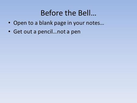 Before the Bell… Open to a blank page in your notes… Get out a pencil…not a pen.