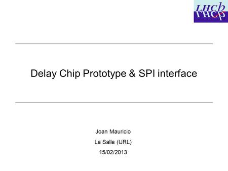 09/02/20121 Delay Chip Prototype & SPI interface Joan Mauricio La Salle (URL) 15/02/2013.