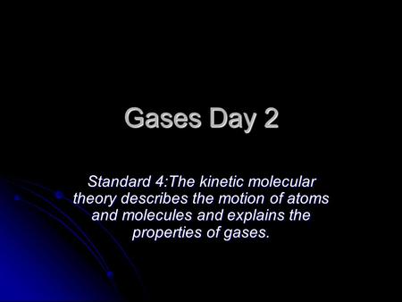 Gases Day 2 Standard 4:The kinetic molecular theory describes the motion of atoms and molecules and explains the properties of gases.