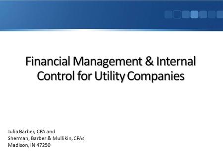 Financial Management & Internal Control for Utility Companies Julia Barber, CPA and Sherman, Barber & Mullikin, CPAs Madison, IN 47250.