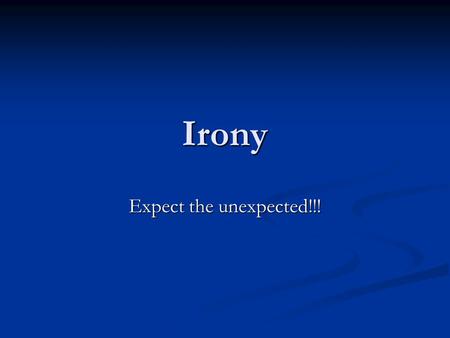 Irony Expect the unexpected!!!. Definition of “Irony” Irony is the contradiction of what is expected and what actually occurs.