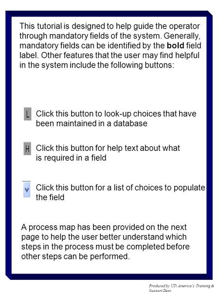 Produced by UTi America’s Training & Support Dept. This tutorial is designed to help guide the operator through mandatory fields of the system. Generally,